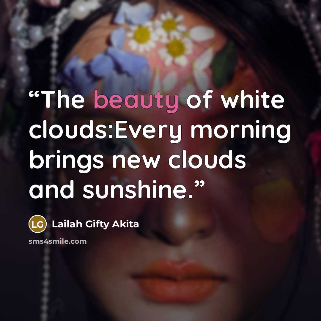 “The beauty of white clouds:Every morning brings new clouds and sunshine.” quote by Lailah Gifty Akita