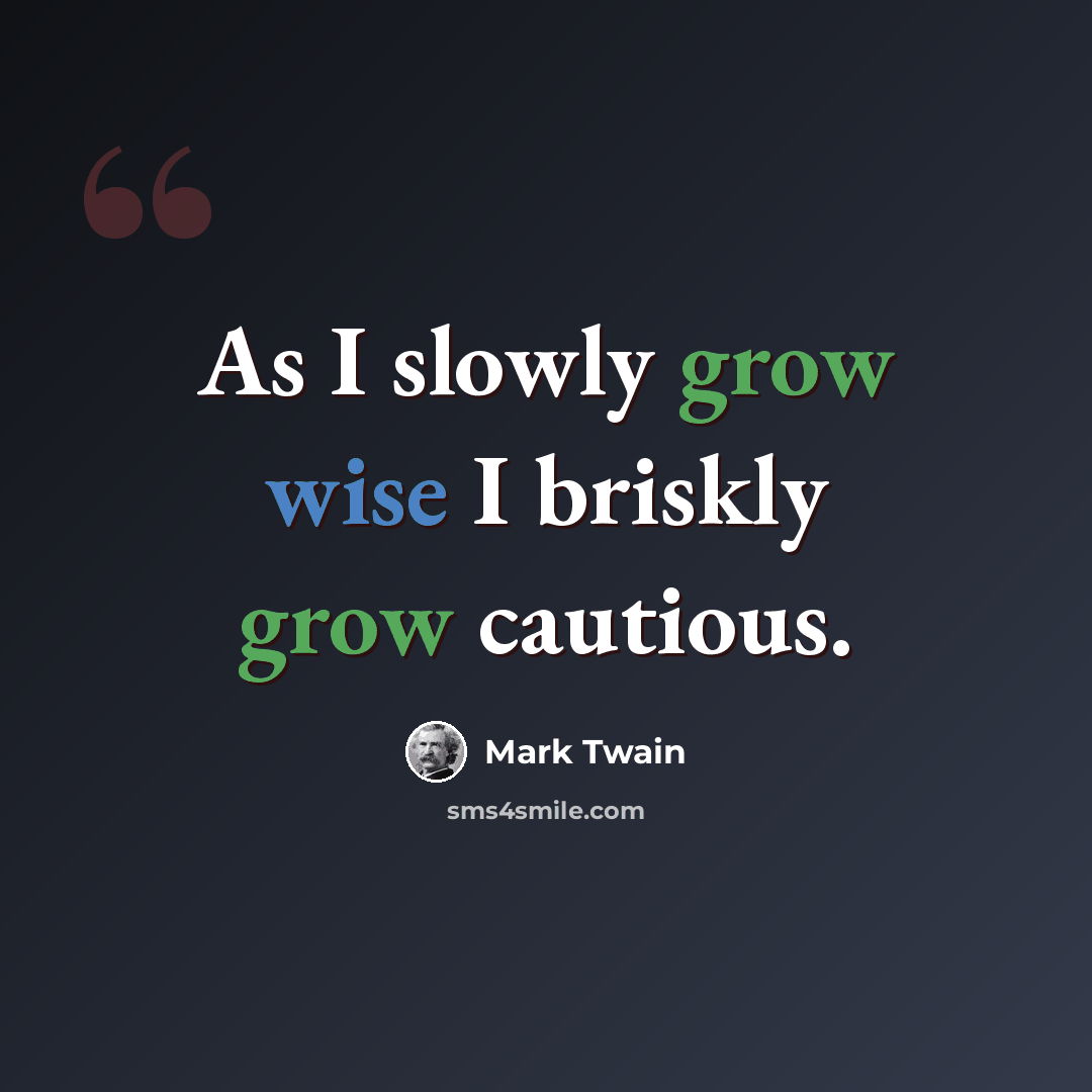 “As I slowly grow wise I briskly grow cautious.” quote by Mark Twain