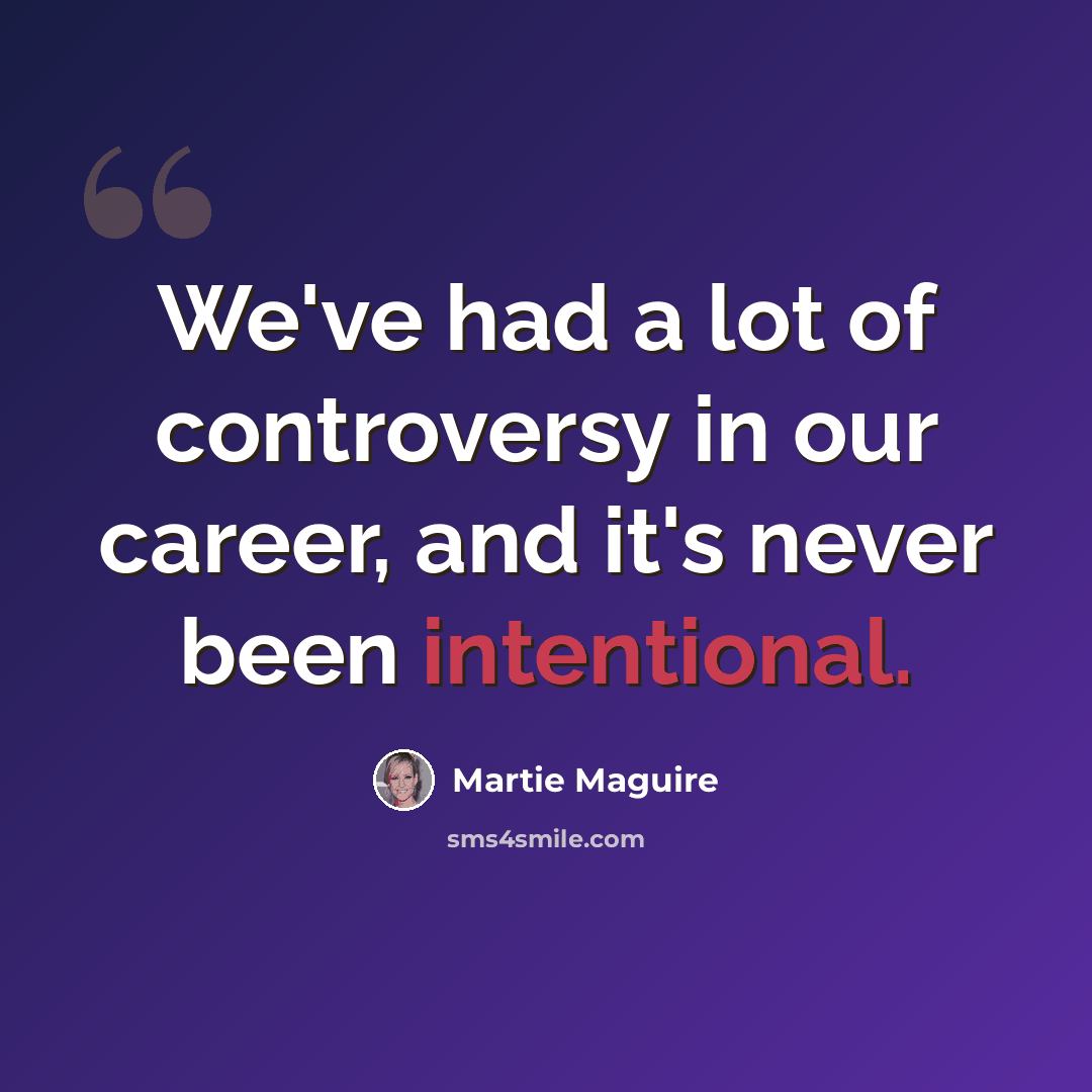 “We've had a lot of controversy in our career, and it's never been intentional.” quote by Martie Maguire
