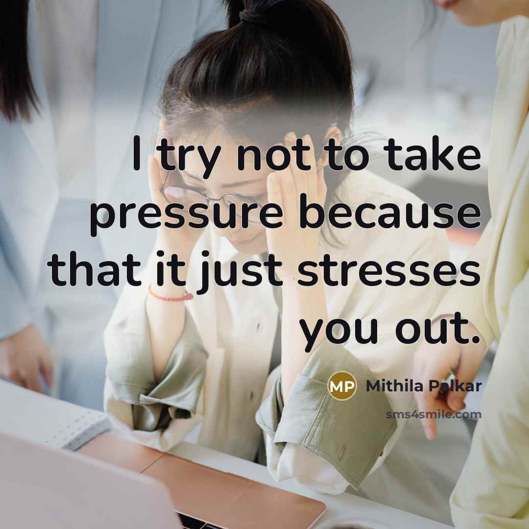 “I try not to take pressure because that it just stresses you out.” quote by Mithila Palkar