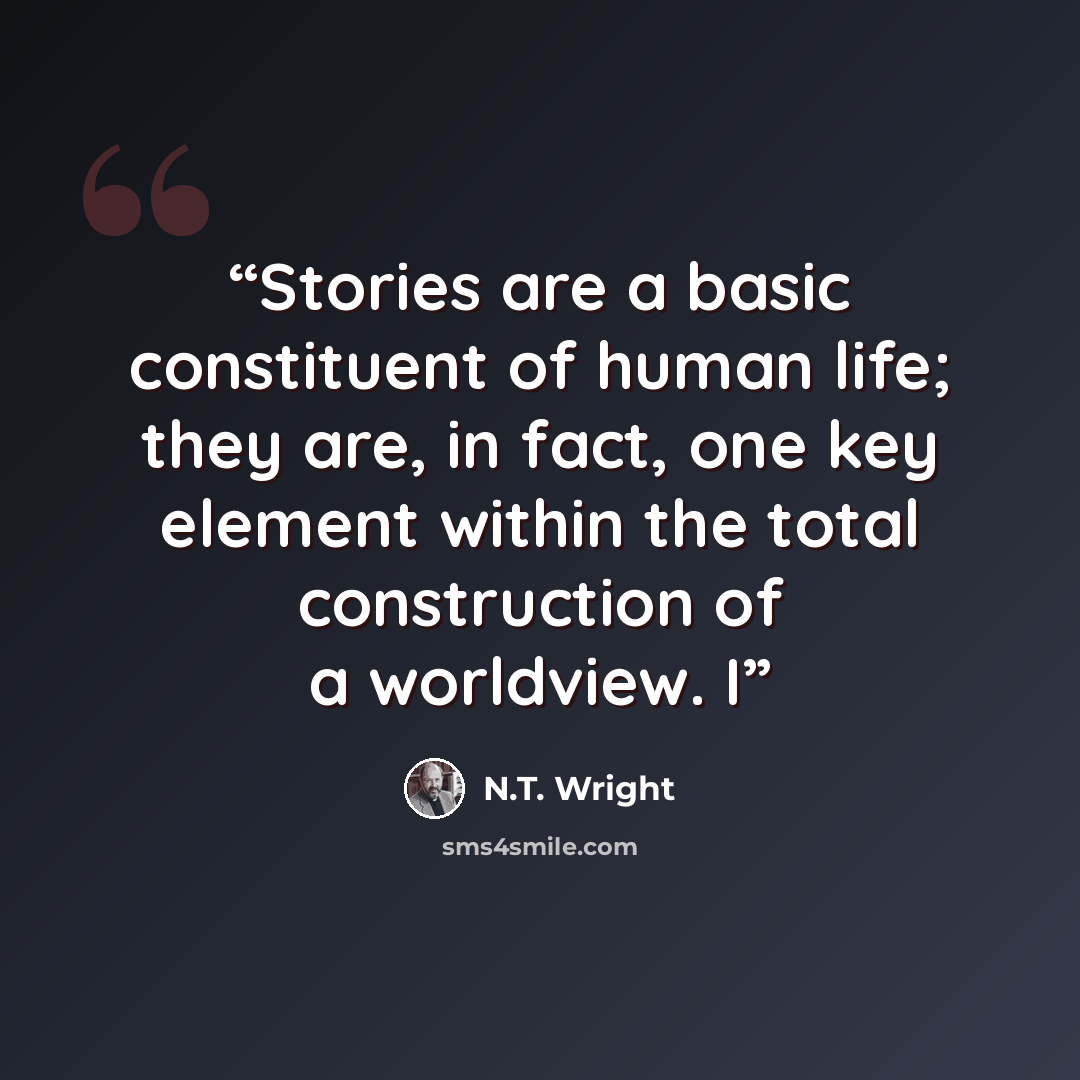 “Stories are a basic constituent of human life; they are, in fact, one key element within the total construction of a worldview. I” quote by N.T. Wright