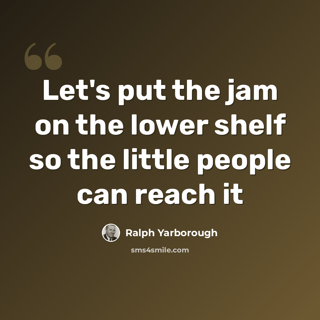 “Let's put the jam on the lower shelf so the little people can reach it” quote by Ralph Yarborough