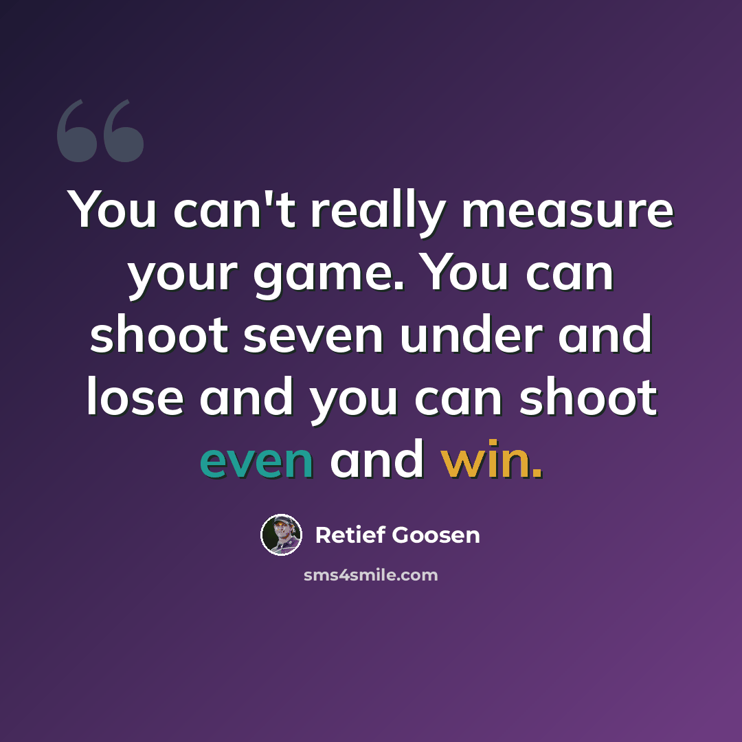 “You can't really measure your game. You can shoot seven under and lose and you can shoot even and win.” quote by Retief Goosen