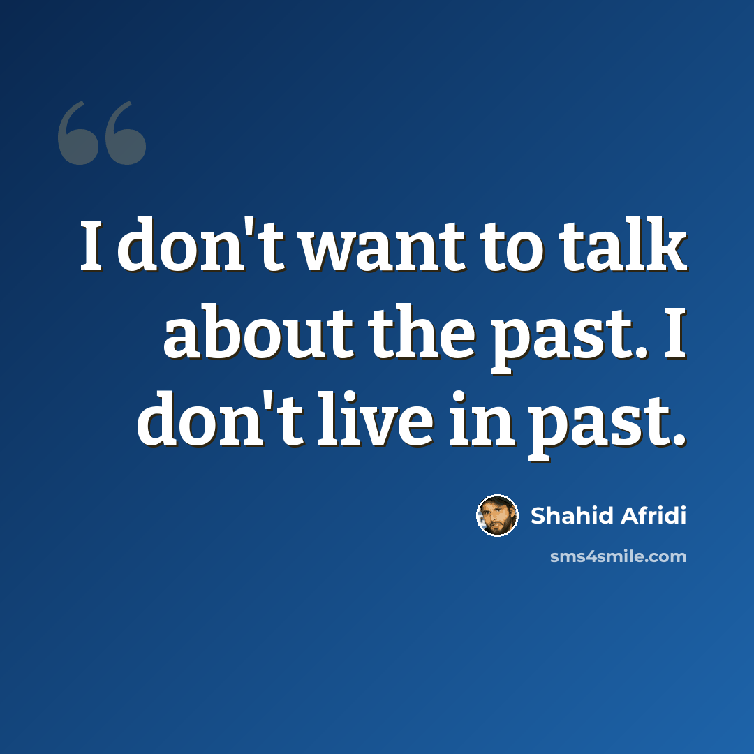 “I don't want to talk about the past. I don't live in past.” quote by Shahid Afridi
