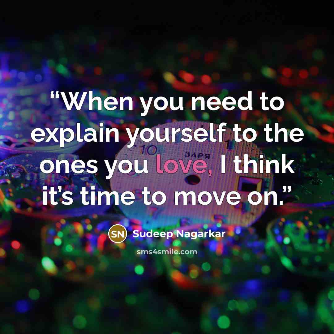 “When you need to explain yourself to the ones you love, I think it’s time to move on.” quote by Sudeep Nagarkar