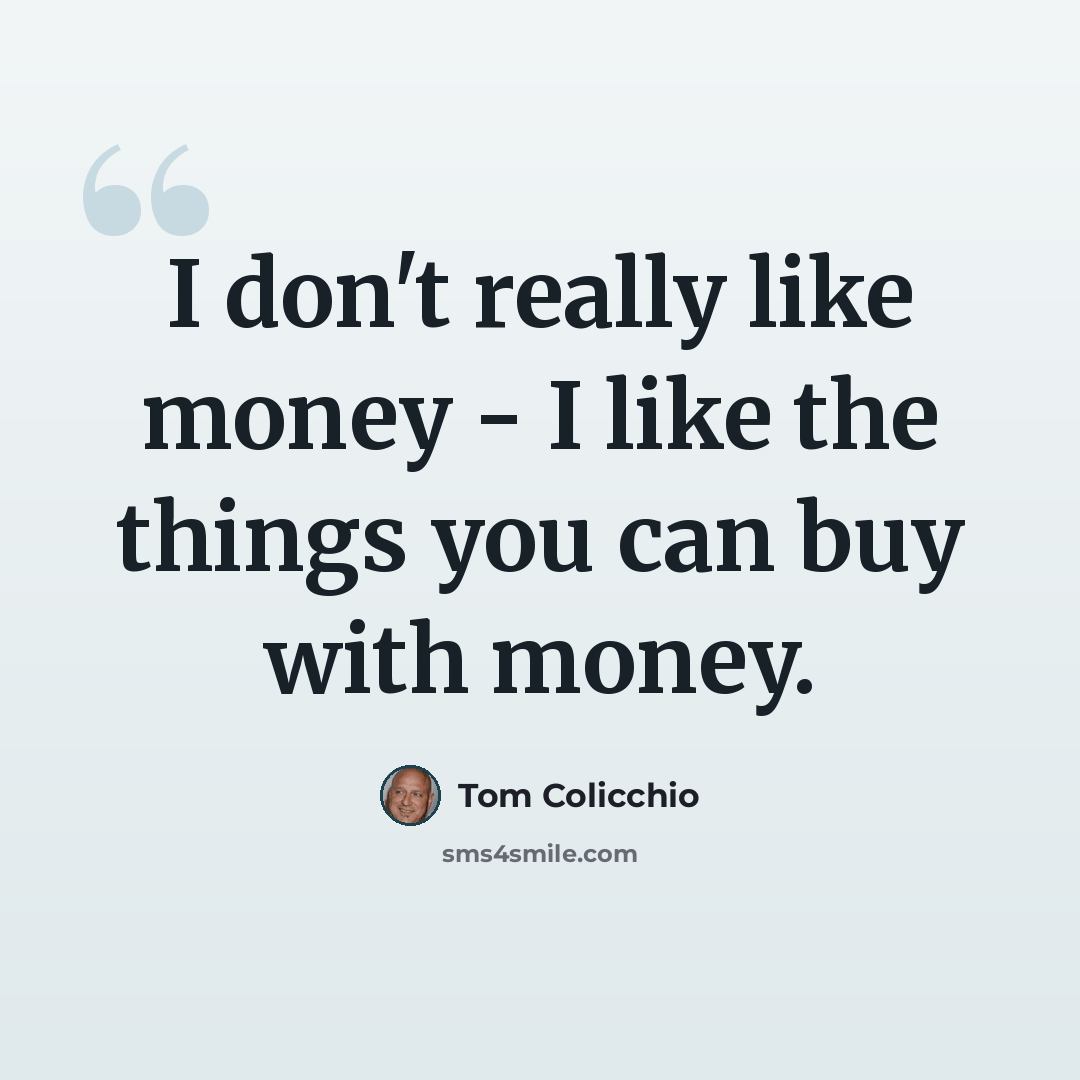 “I don't really like money - I like the things you can buy with money.” quote by Tom Colicchio