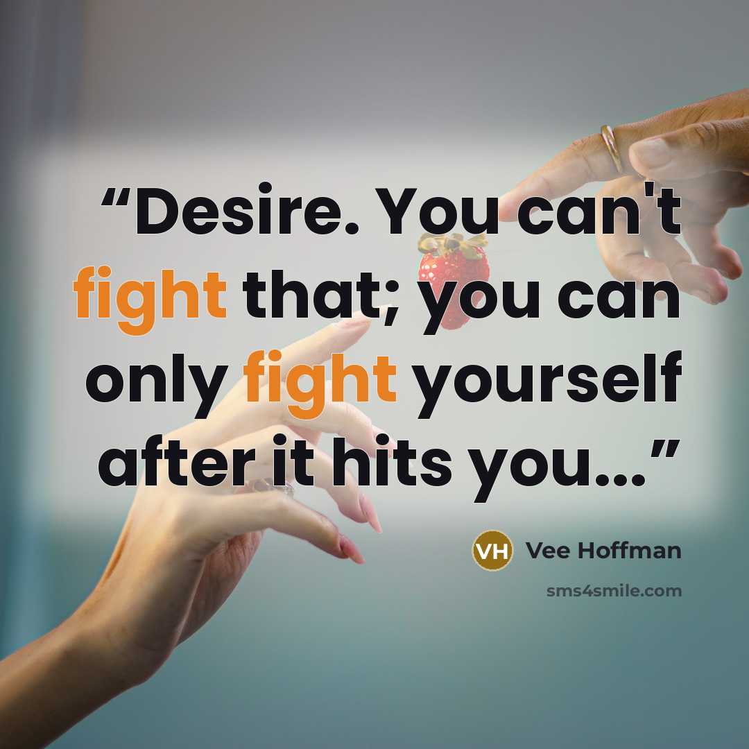 “Desire. You can't fight that; you can only fight yourself after it hits you...” quote by Vee Hoffman