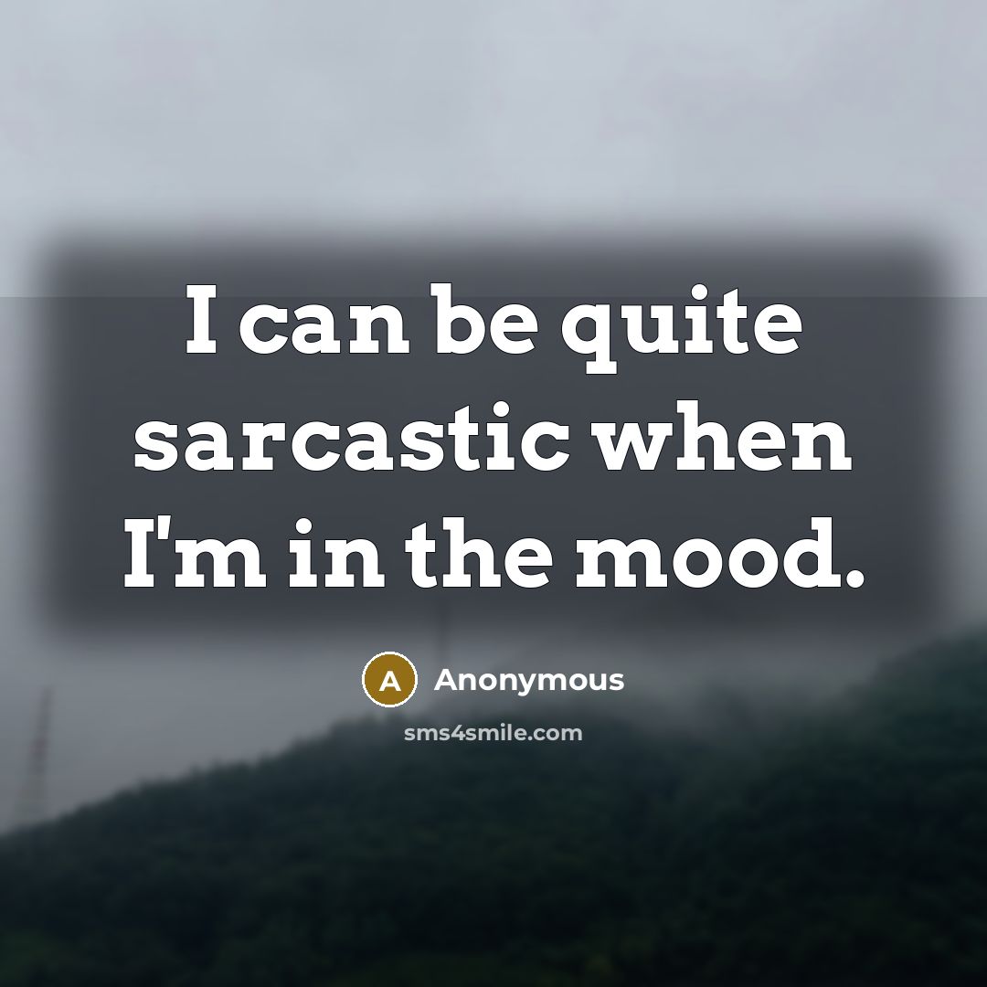 “I can be quite sarcastic when I'm in the mood.” quote by Anonymous
