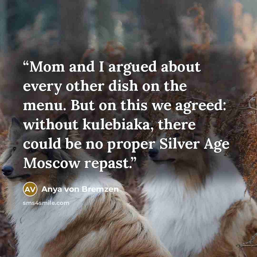 “Mom and I argued about every other dish on the menu. But on this we agreed: without kulebiaka, there could be no proper Silver Age Moscow repast.” quote by Anya von Bremzen