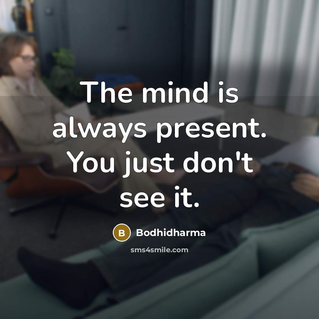 “The mind is always present. You just don't see it.” quote by Bodhidharma