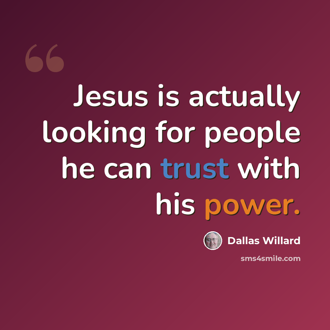 “Jesus is actually looking for people he can trust with his power.” quote by Dallas Willard