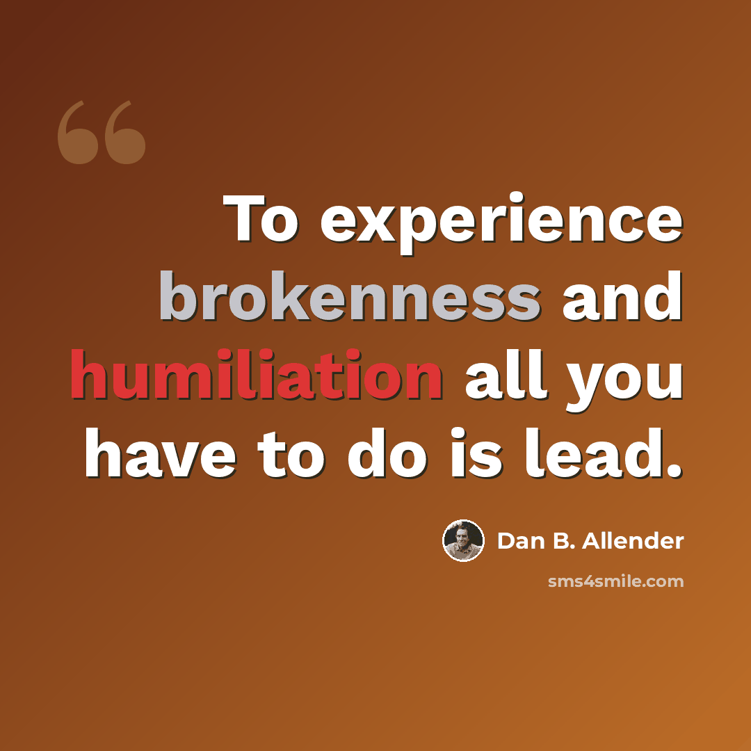 “To experience brokenness and humiliation all you have to do is lead.” quote by Dan B. Allender