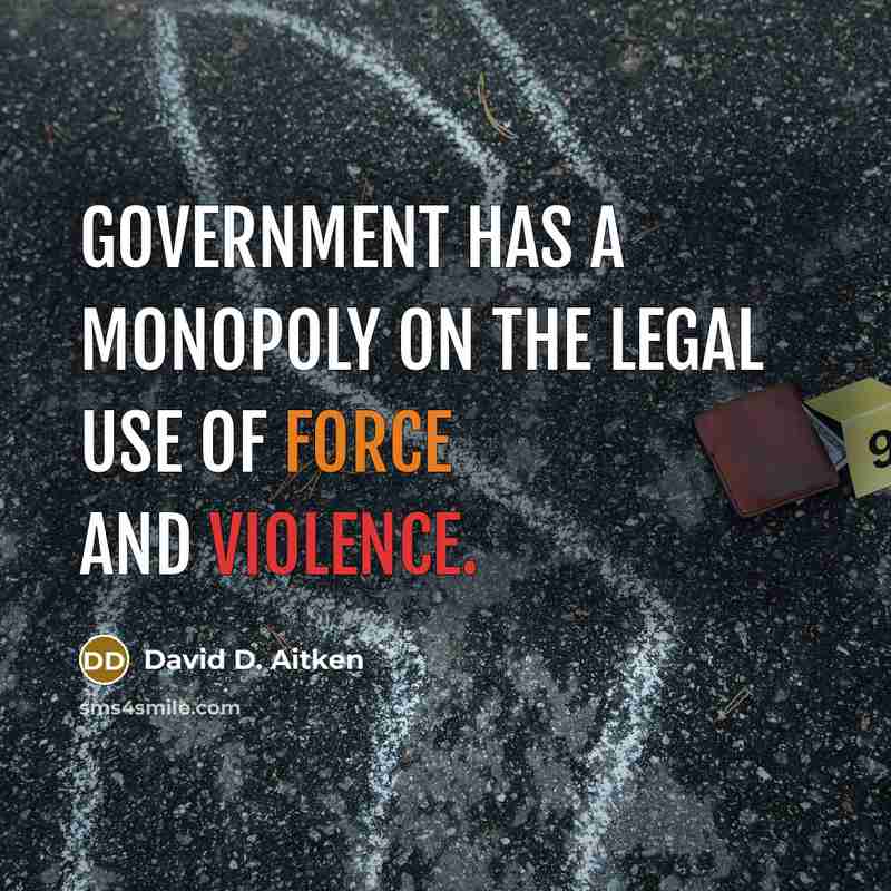 “Government has a monopoly on the legal use of force and violence.” quote by David D. Aitken