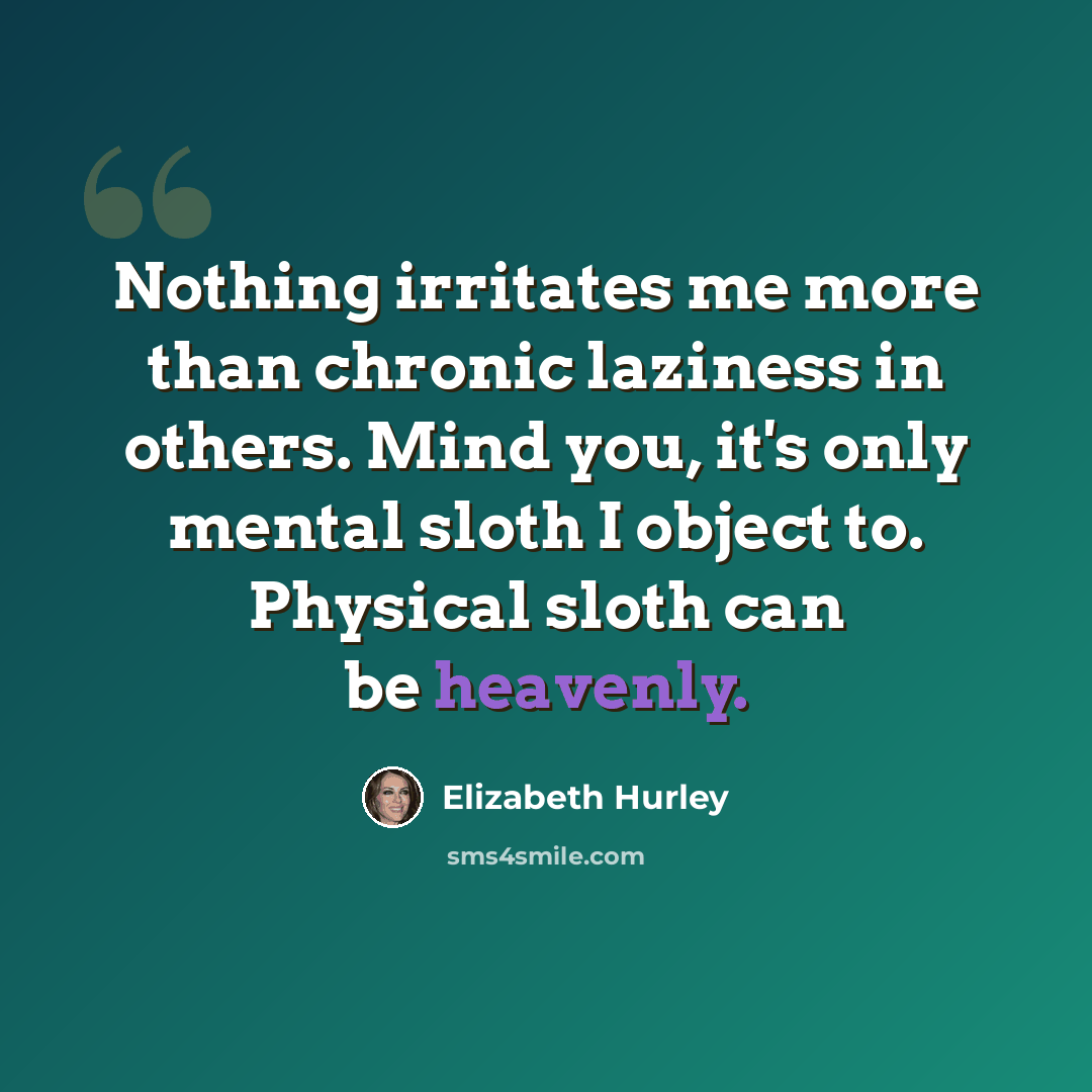“Nothing irritates me more than chronic laziness in others. Mind you, it's only mental sloth I object to. Physical sloth can be heavenly.” quote by Elizabeth Hurley