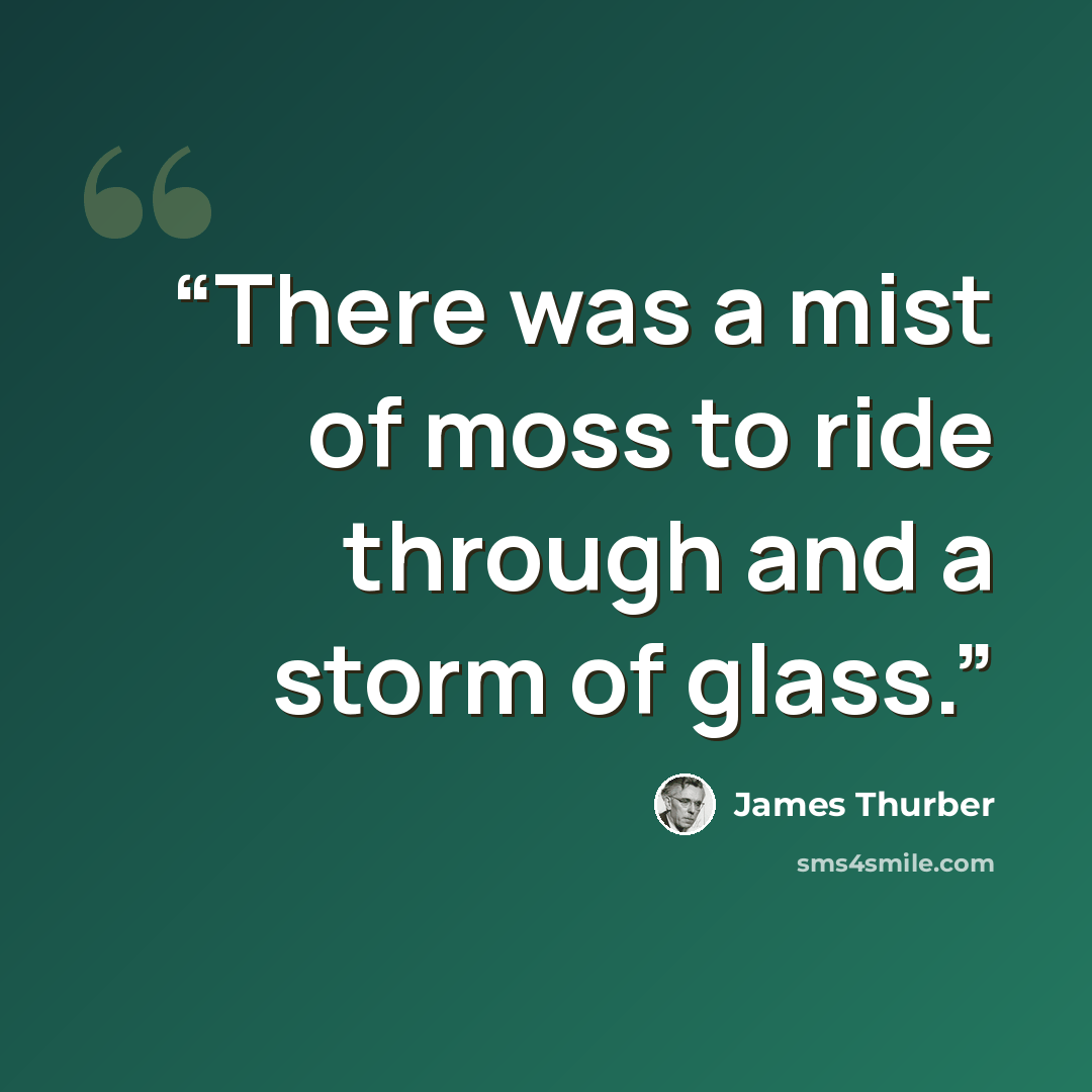 “There was a mist of moss to ride through and a storm of glass.” quote by James Thurber