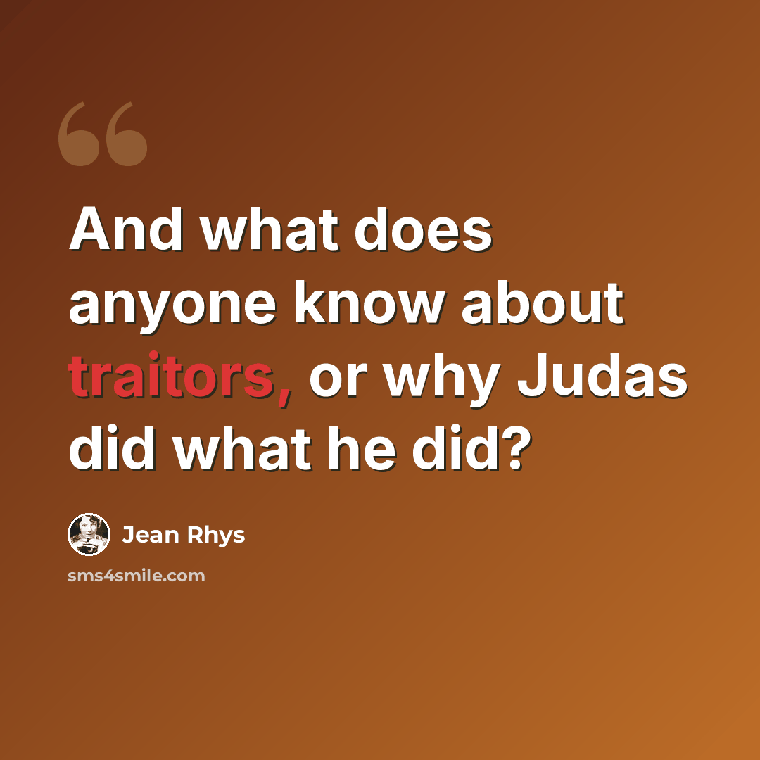 “And what does anyone know about traitors, or why Judas did what he did?” quote by Jean Rhys