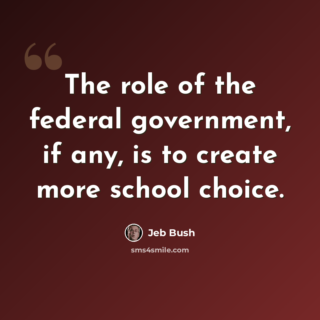 “The role of the federal government, if any, is to create more school choice.” quote by Jeb Bush