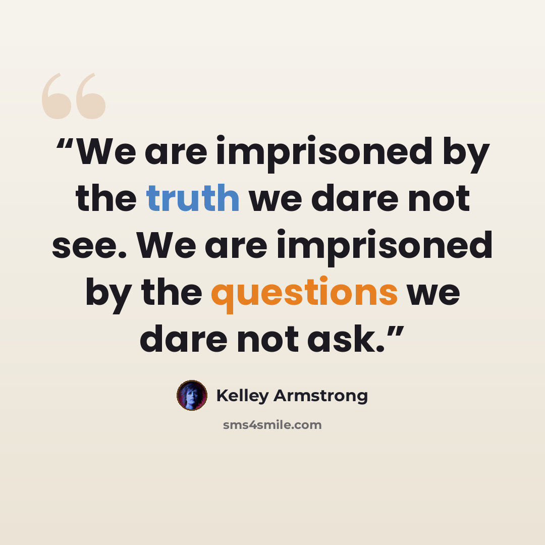 “We are imprisoned by the truth we dare not see. We are imprisoned by the questions we dare not ask.” quote by Kelley Armstrong