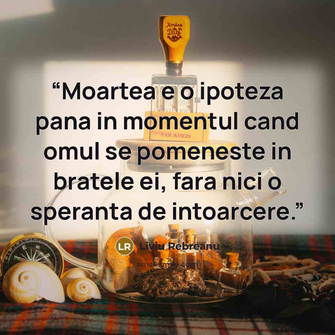 “Moartea e o ipoteza pana in momentul cand omul se pomeneste in bratele ei, fara nici o speranta de intoarcere.” quote by Liviu Rebreanu