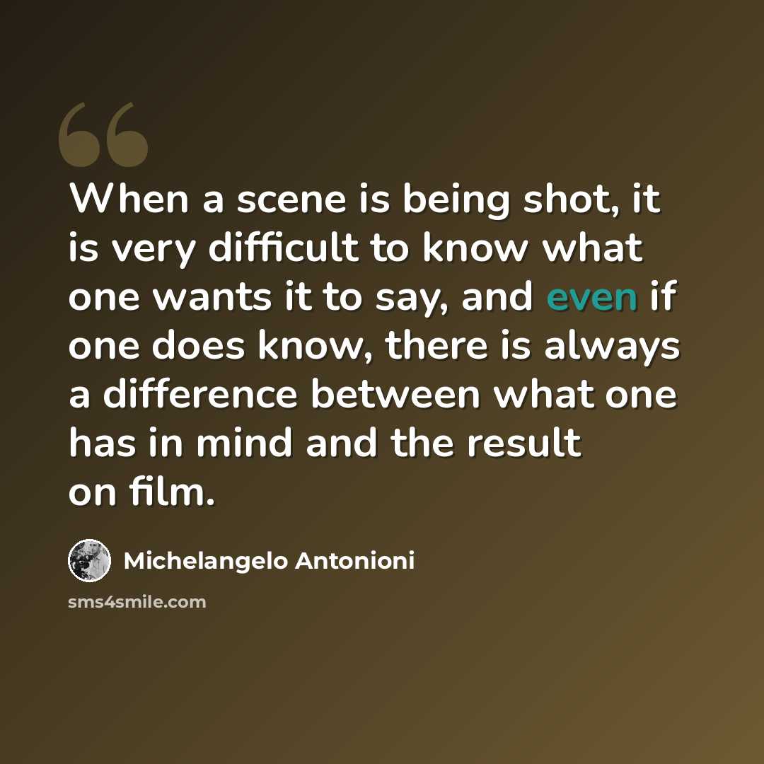 “When a scene is being shot, it is very difficult to know what one wants it to say, and even if one does know, there is always a difference between what one has in mind and the result on film.” quote by Michelangelo Antonioni