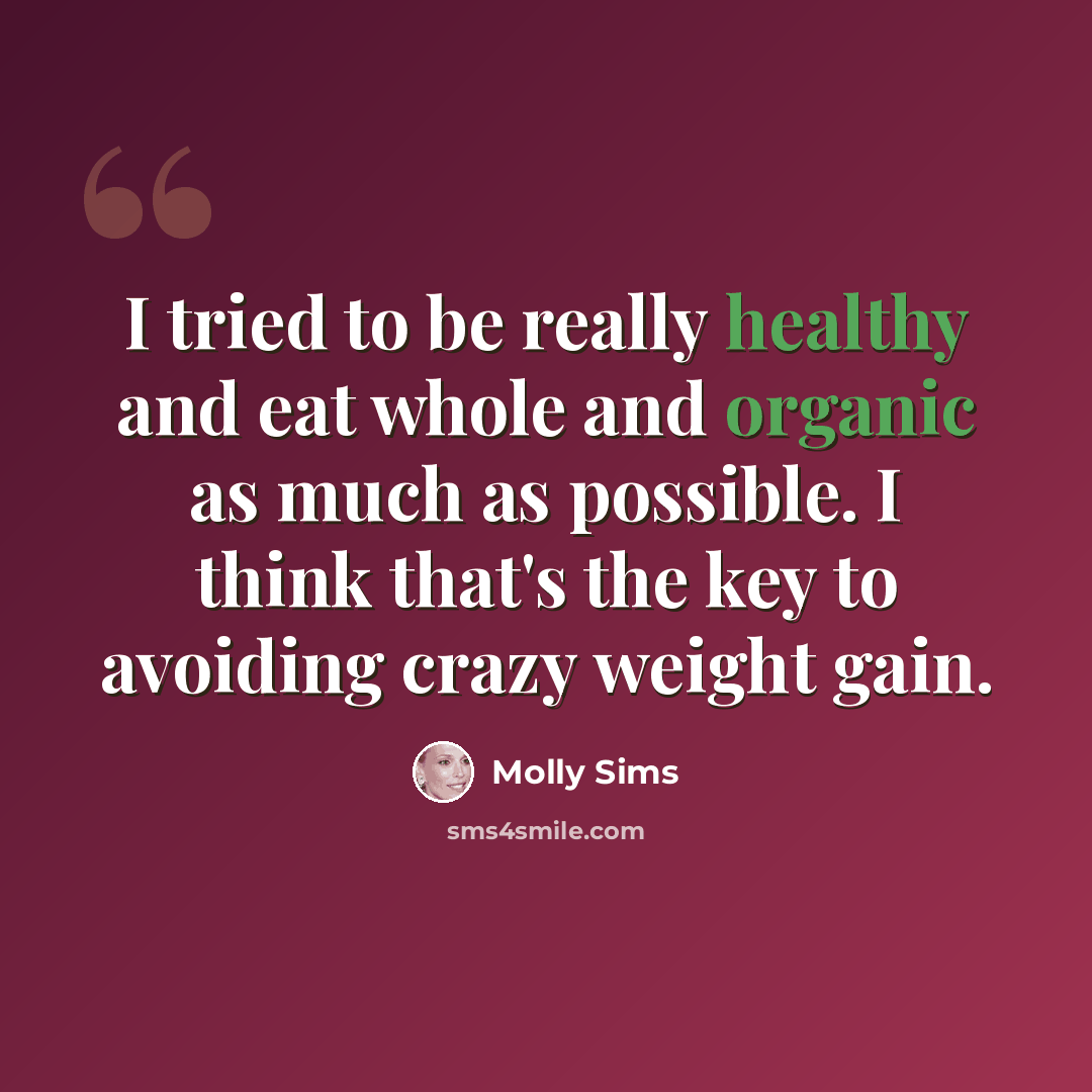 “I tried to be really healthy and eat whole and organic as much as possible. I think that's the key to avoiding crazy weight gain.” quote by Molly Sims