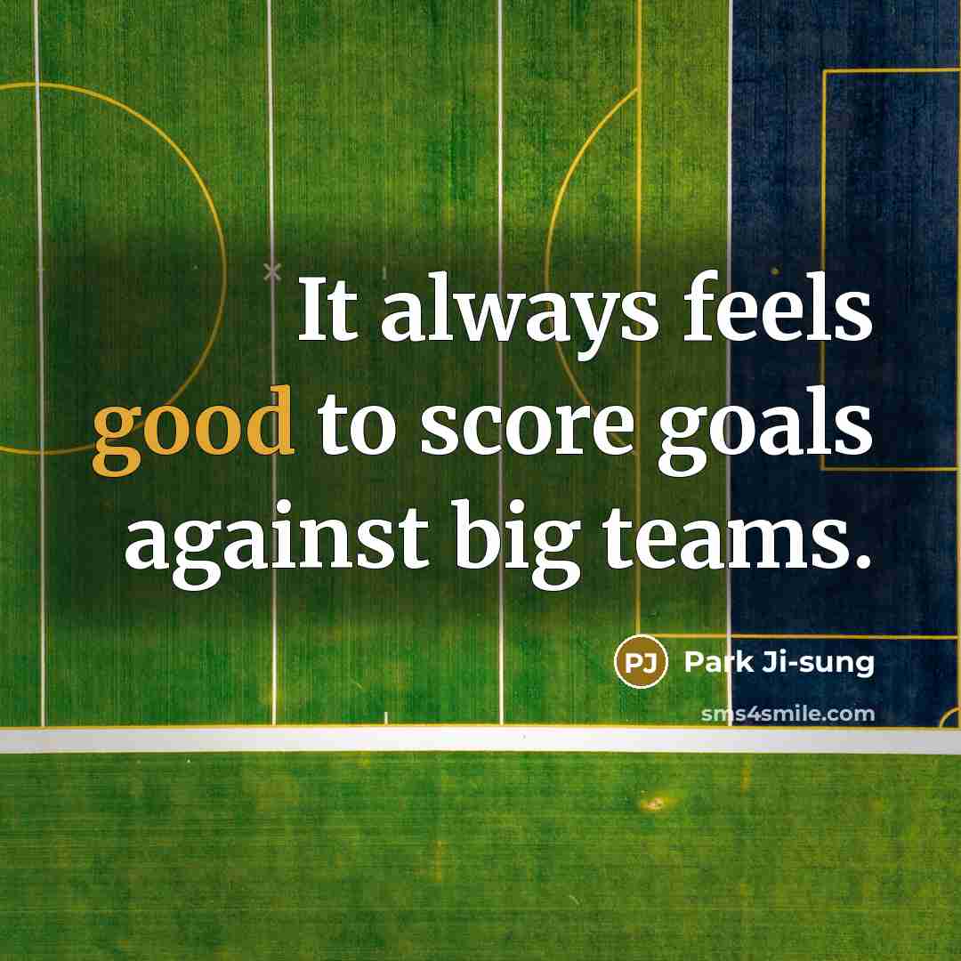 “It always feels good to score goals against big teams.” quote by Park Ji-sung