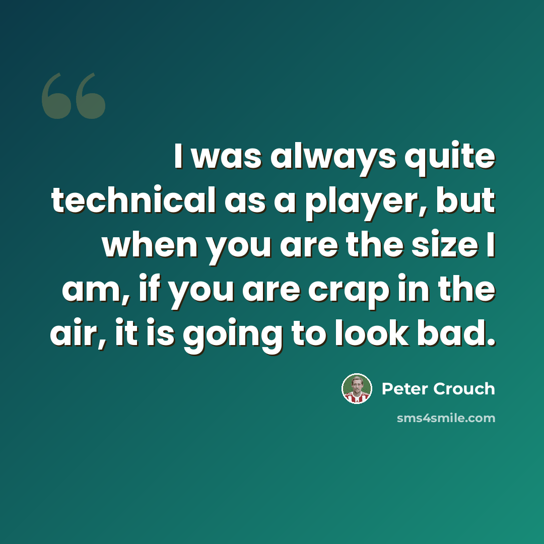 “I was always quite technical as a player, but when you are the size I am, if you are crap in the air, it is going to look bad.” quote by Peter Crouch