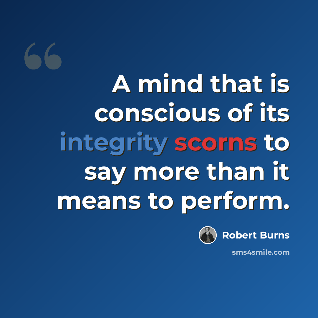 “A mind that is conscious of its integrity scorns to say more than it means to perform.” quote by Robert Burns