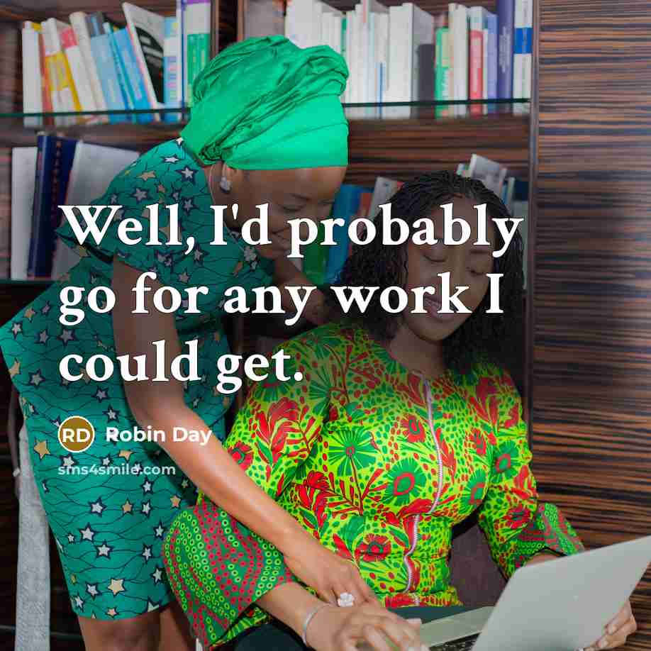 “Well, I'd probably go for any work I could get.” quote by Robin Day