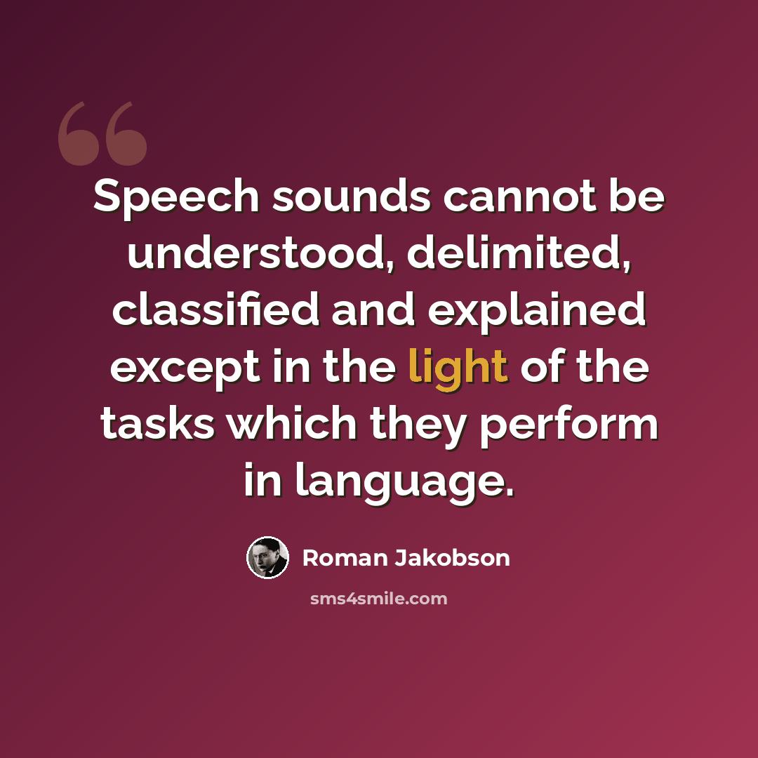 “Speech sounds cannot be understood, delimited, classified and explained except in the light of the tasks which they perform in language.” quote by Roman Jakobson
