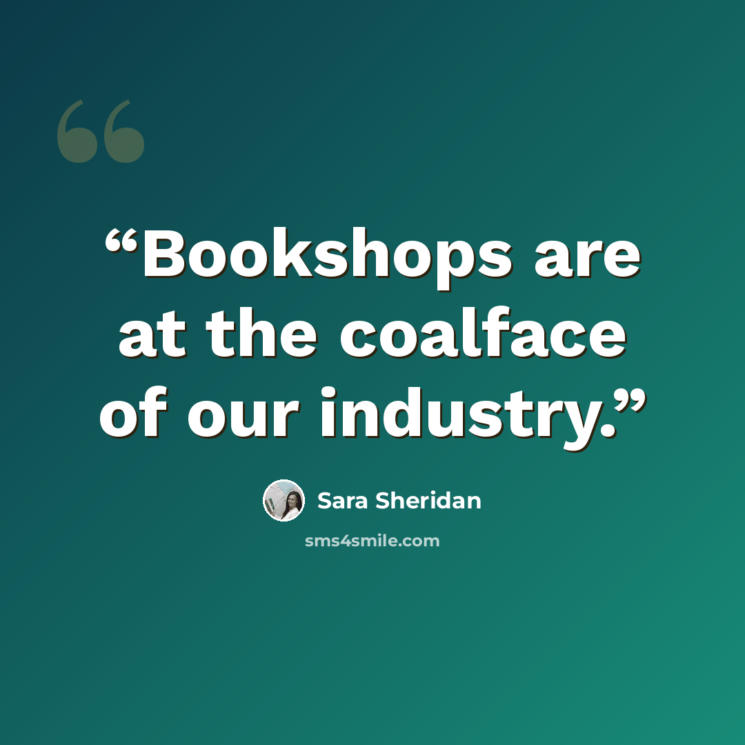 “Bookshops are at the coalface of our industry.” quote by Sara Sheridan
