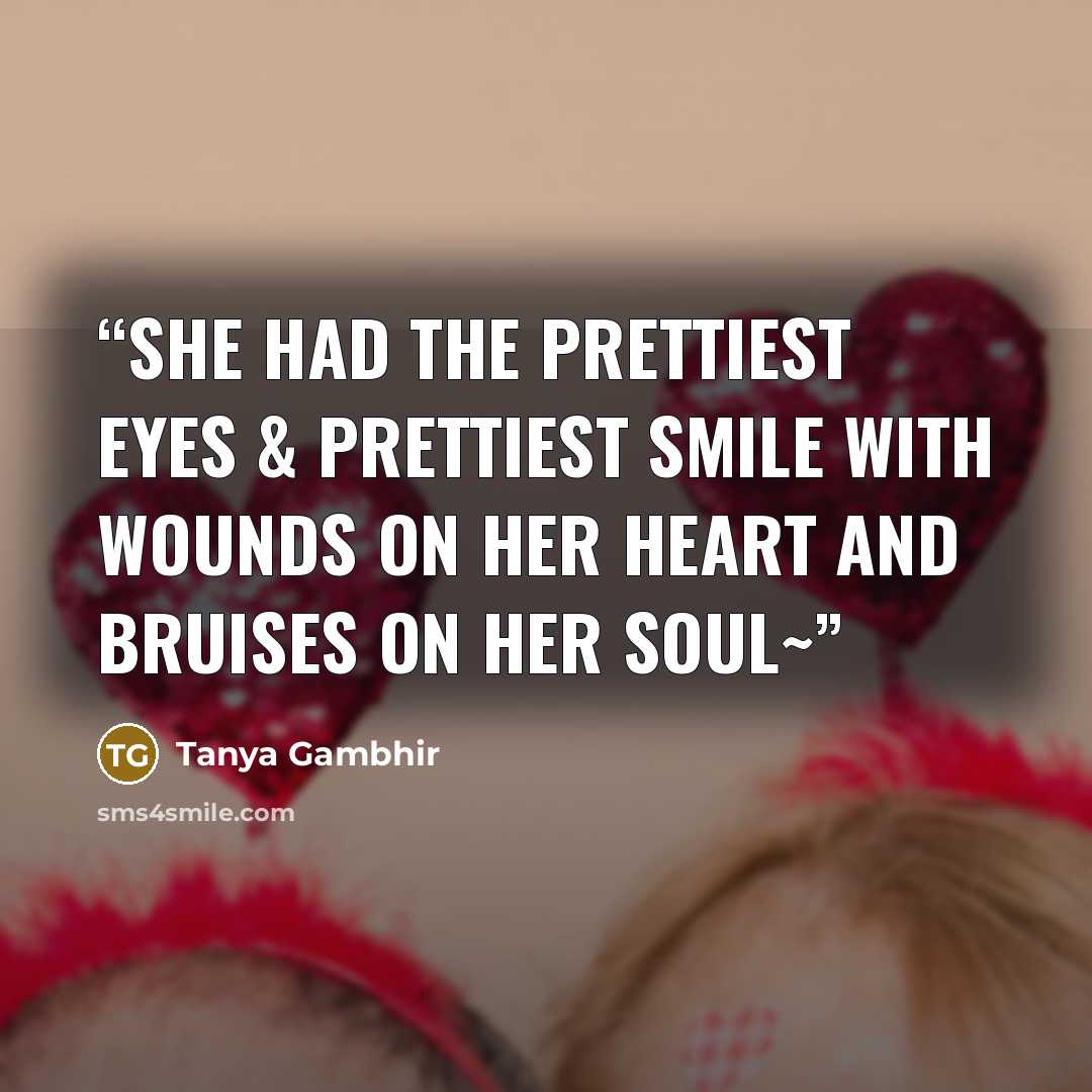 “She had the prettiest eyes & prettiest smile with Wounds on her heart and bruises on her soul~” quote by Tanya Gambhir
