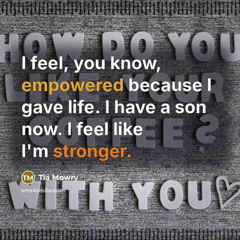 “I feel, you know, empowered because I gave life. I have a son now. I feel like I'm stronger.” quote by Tia Mowry
