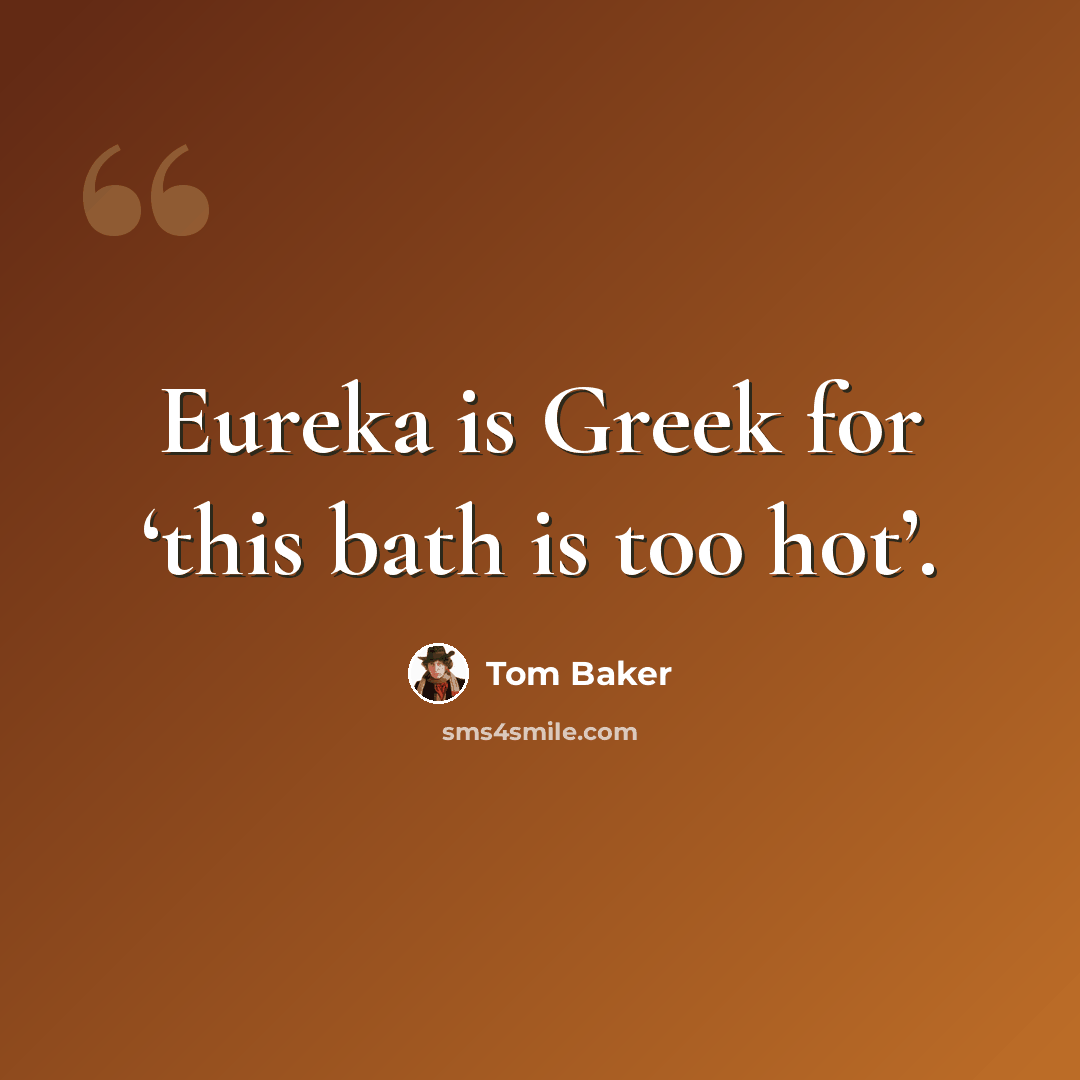“Eureka is Greek for ‘this bath is too hot’.” quote by Tom Baker