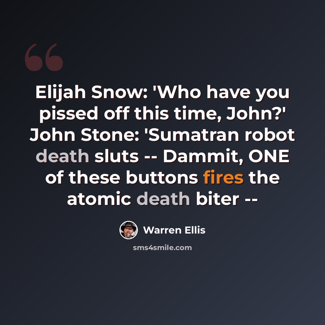 “Elijah Snow: 'Who have you pissed off this time, John?' John Stone: 'Sumatran robot death sluts -- Dammit, ONE of these buttons fires the atomic death biter --” quote by Warren Ellis