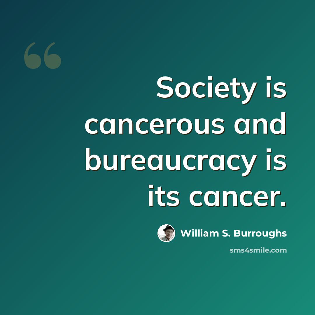 “Society is cancerous and bureaucracy is its cancer.” quote by William S. Burroughs