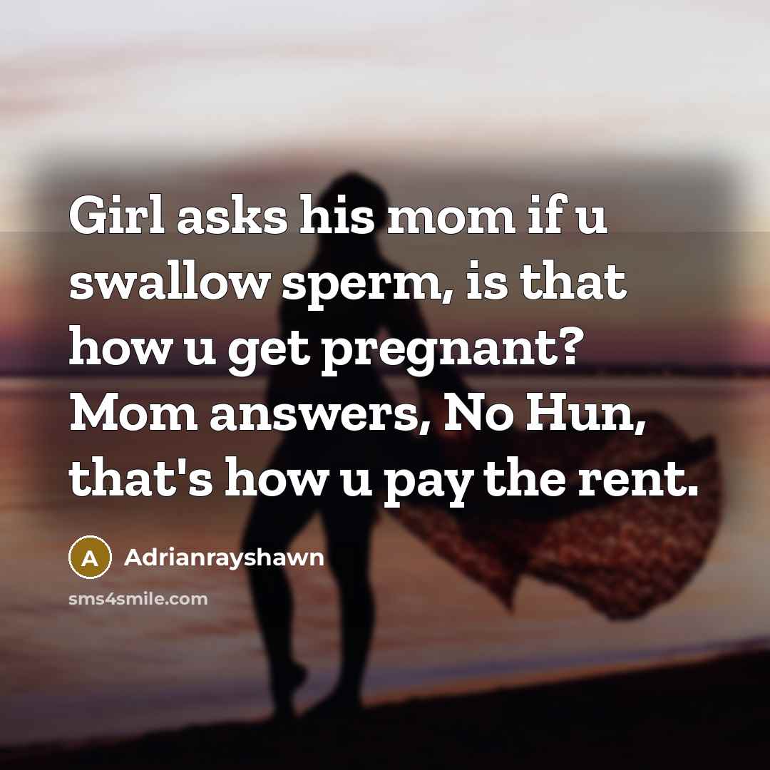 “Girl asks his mom if u swallow sperm, is that how u get pregnant? Mom answers, No Hun, that's how u pay the rent.” quote by Adrianrayshawn