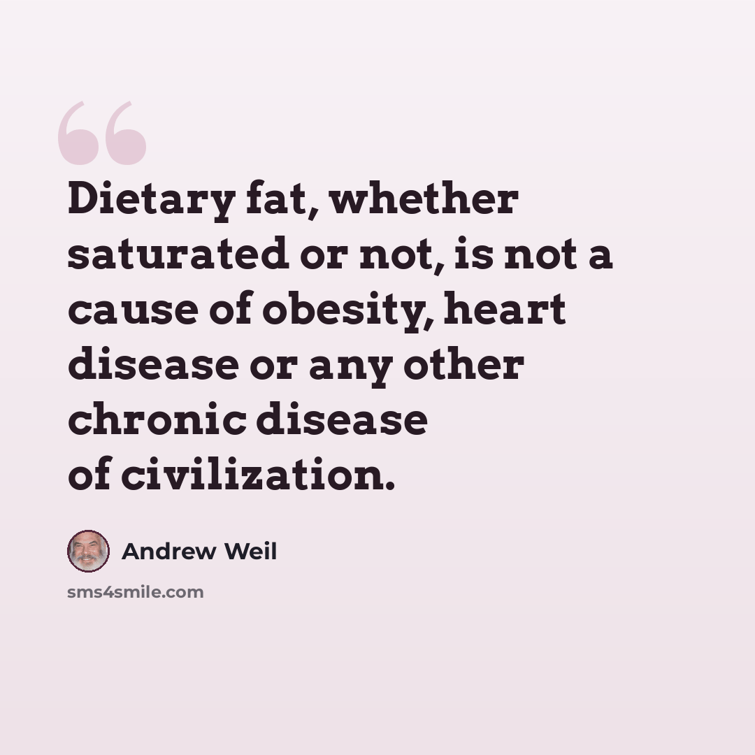 “Dietary fat, whether saturated or not, is not a cause of obesity, heart disease or any other chronic disease of civilization.” quote by Andrew Weil