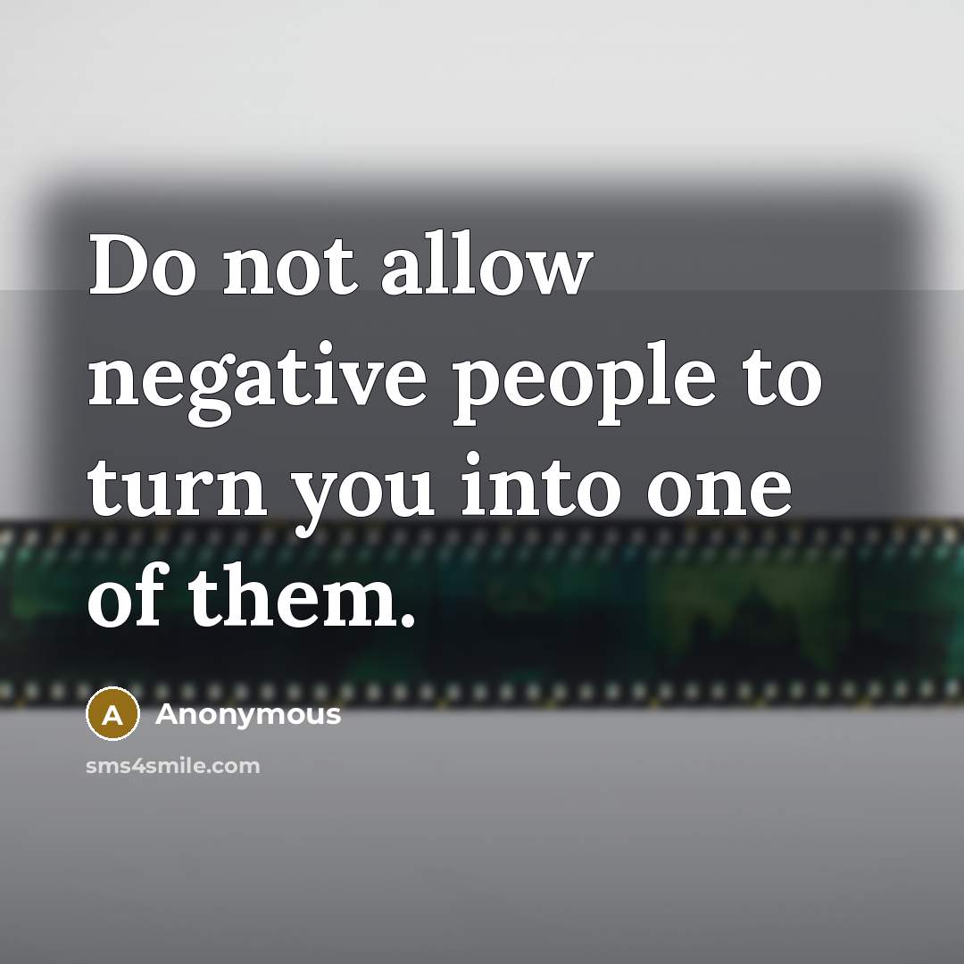 “Do not allow negative people to turn you into one of them.” quote by Anonymous