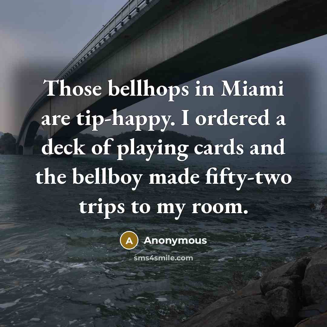 “Those bellhops in Miami are tip-happy. I ordered a deck of playing cards and the bellboy made fifty-two trips to my room.” quote by Anonymous