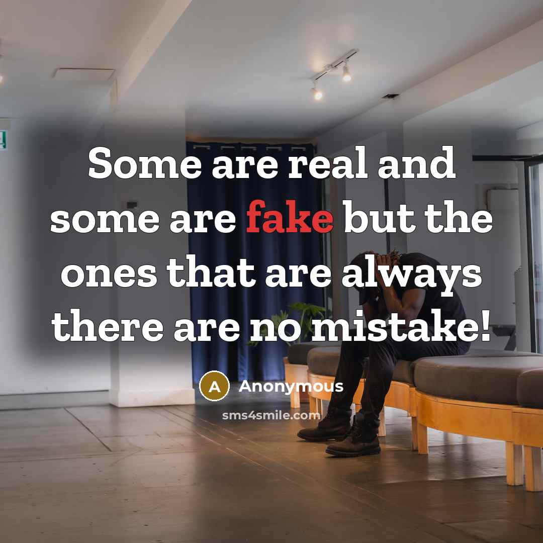 “Some are real and some are fake but the ones that are always there are no mistake!” quote by Anonymous