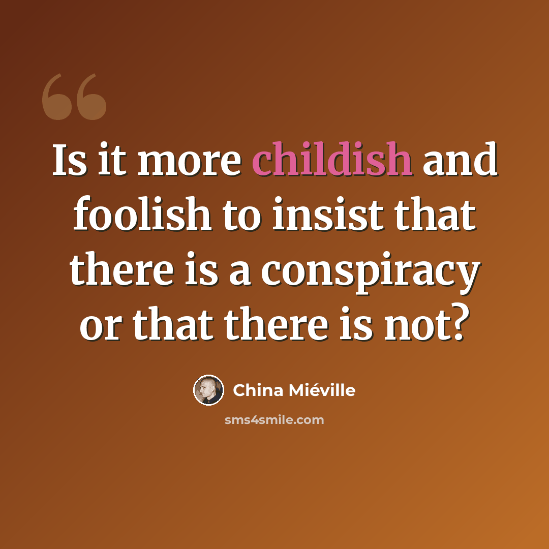“Is it more childish and foolish to insist that there is a conspiracy or that there is not?” quote by China Mieville