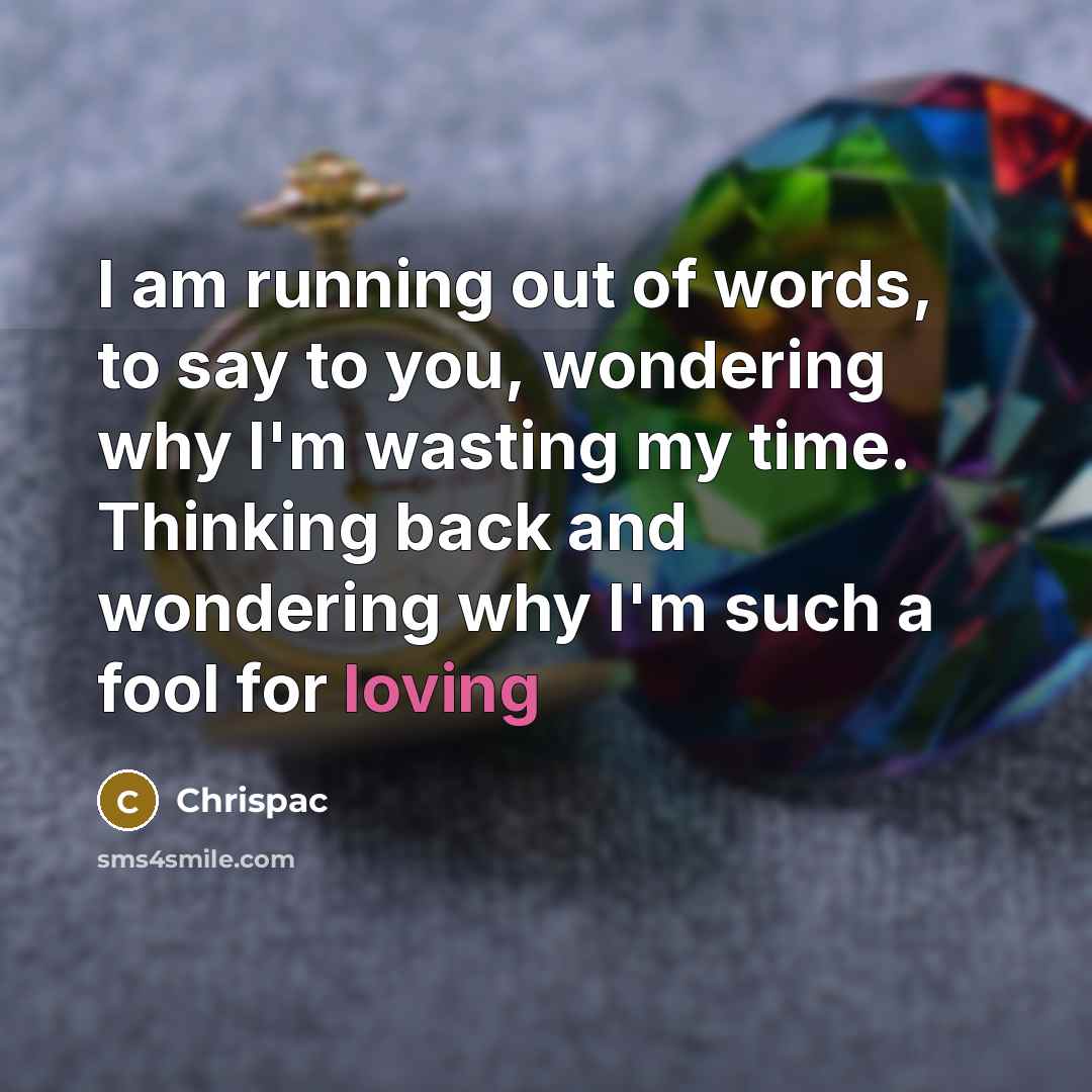 “I am running out of words, to say to you, wondering why I'm wasting my time. Thinking back and wondering why I'm such a fool for loving” quote by Chrispac