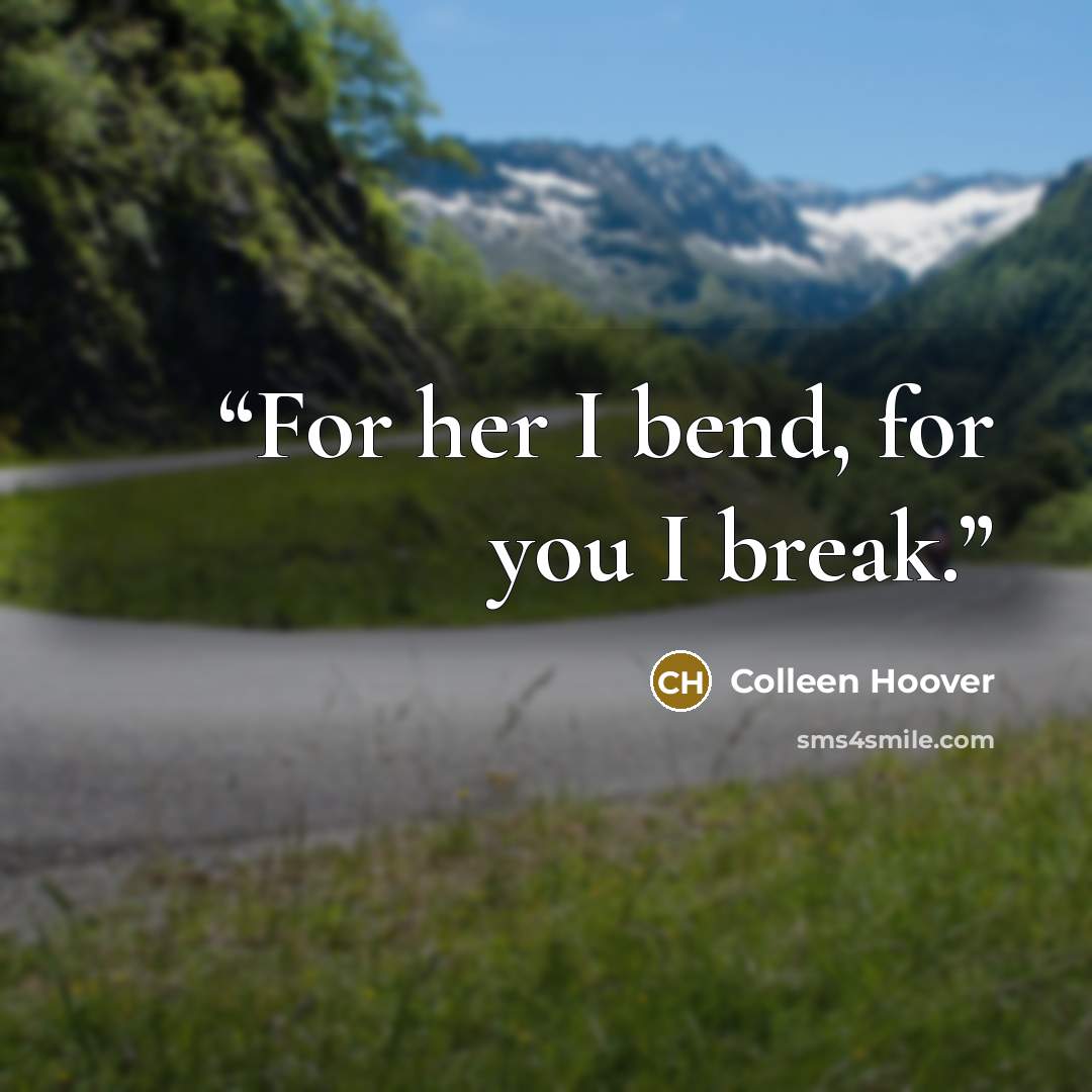 “For her I bend, for you I break.” quote by Colleen Hoover