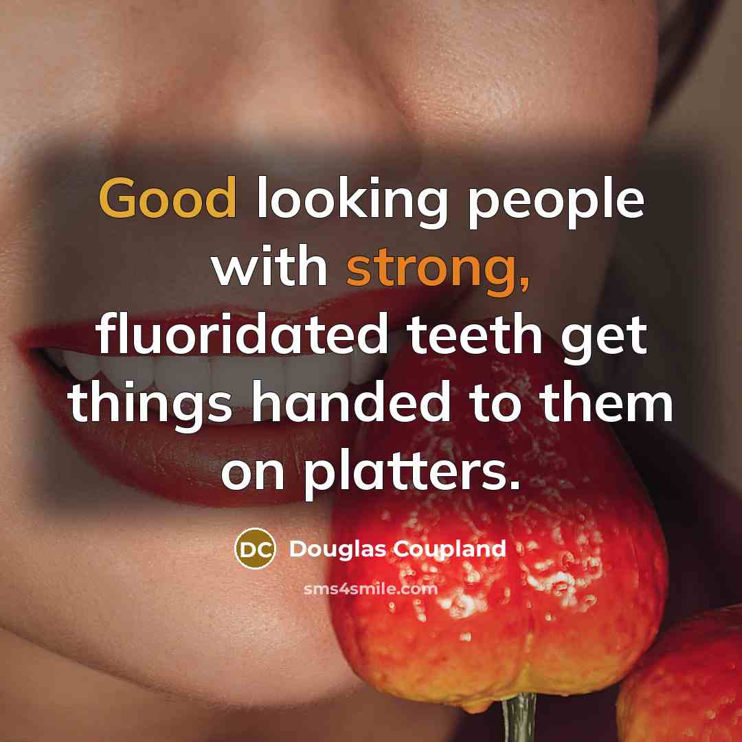 “Good looking people with strong, fluoridated teeth get things handed to them on platters.” quote by Douglas Coupland