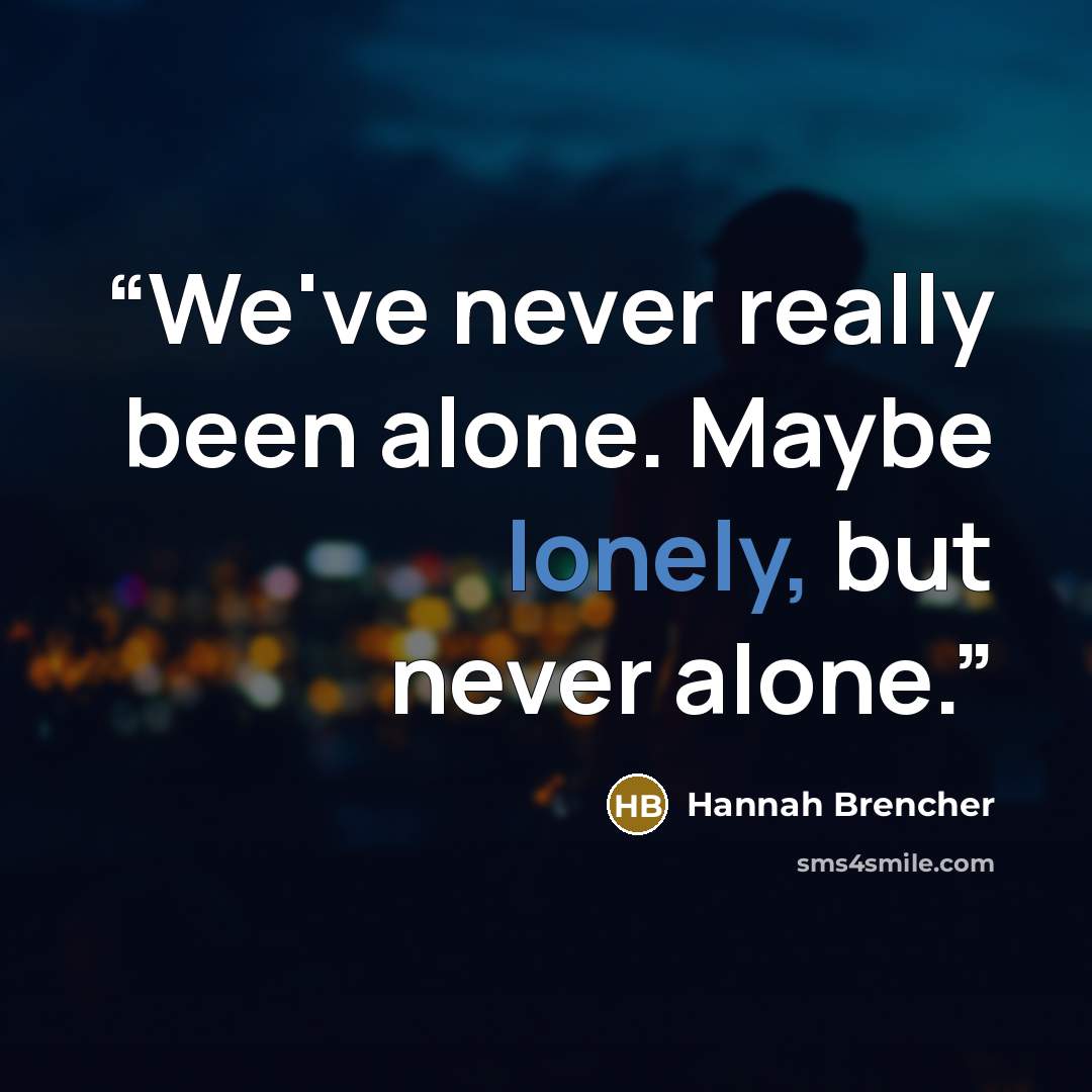 “We've never really been alone. Maybe lonely, but never alone.” quote by Hannah Brencher