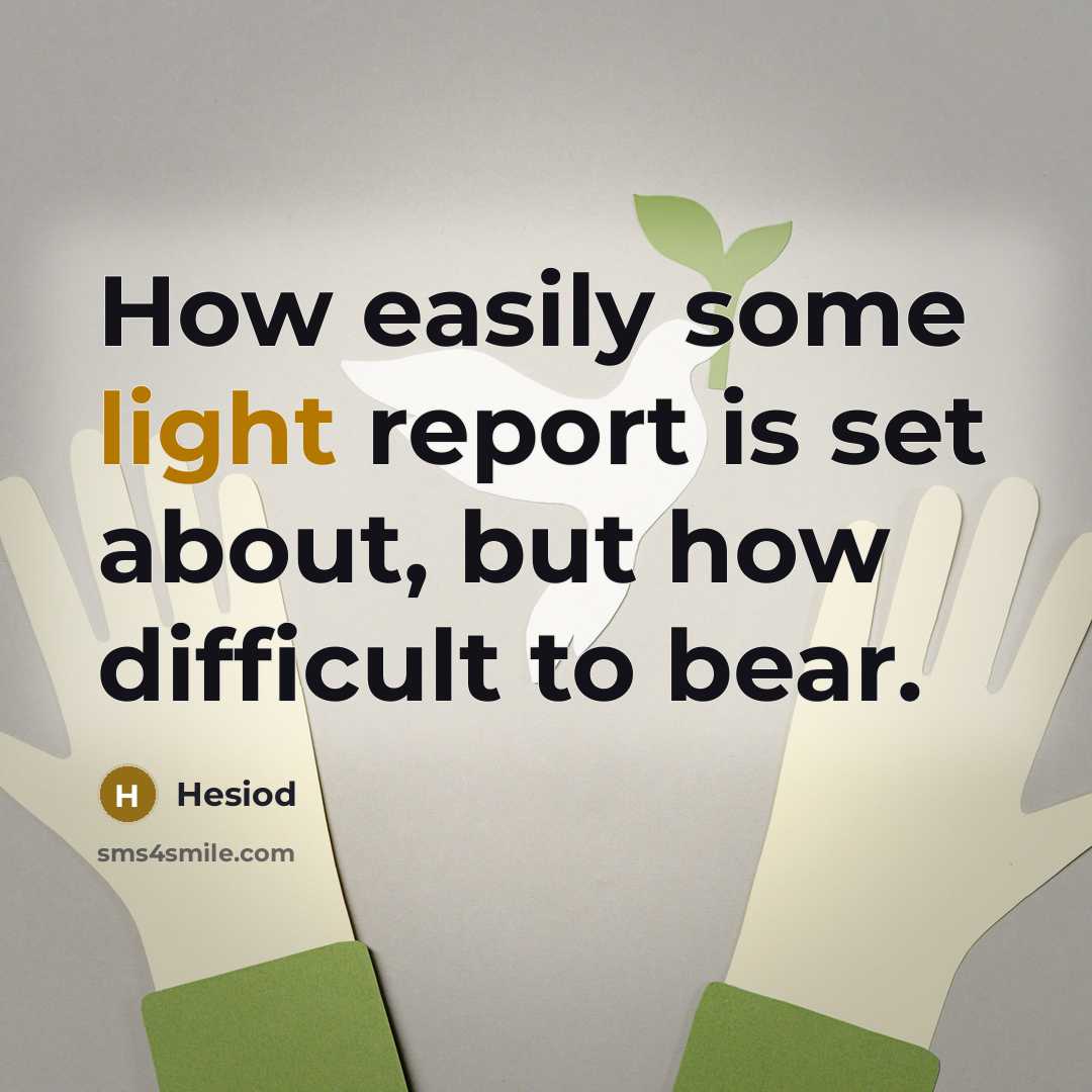 “How easily some light report is set about, but how difficult to bear.” quote by Hesiod