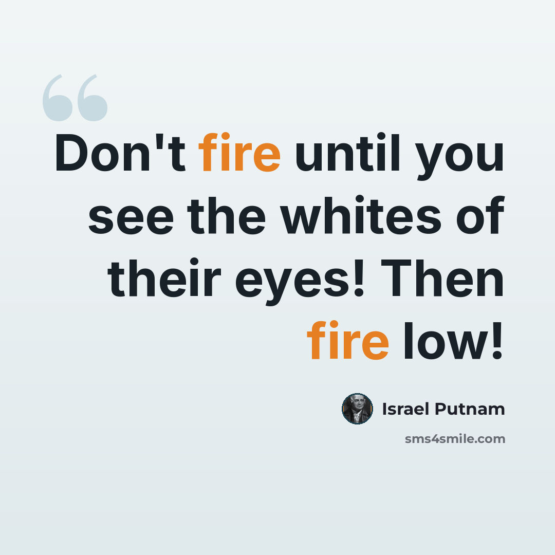 “Don't fire until you see the whites of their eyes! Then fire low!” quote by Israel Putnam