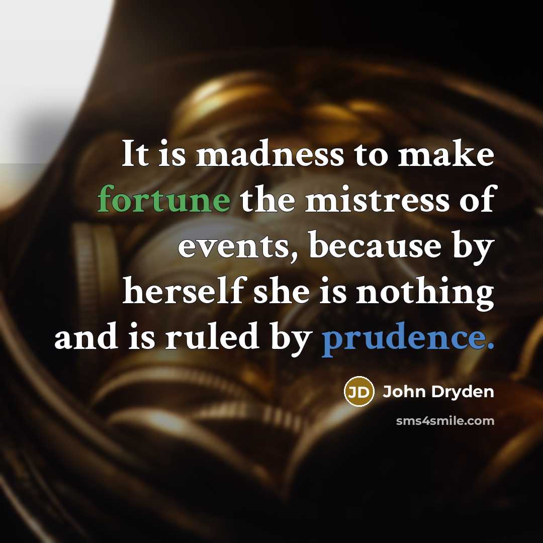 “It is madness to make fortune the mistress of events, because by herself she is nothing and is ruled by prudence.” quote by John Dryden
