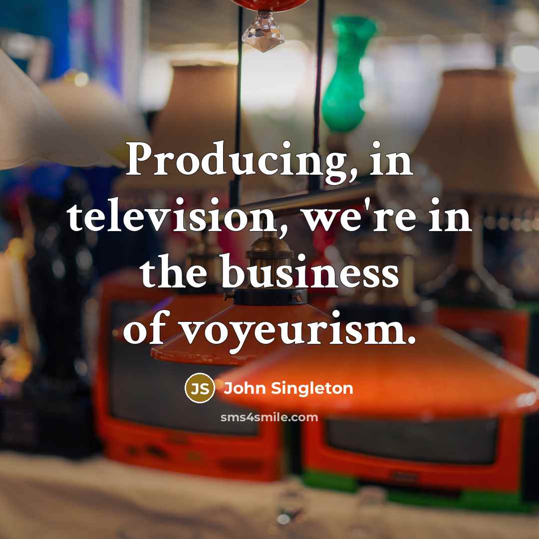 “Producing, in television, we're in the business of voyeurism.” quote by John Singleton
